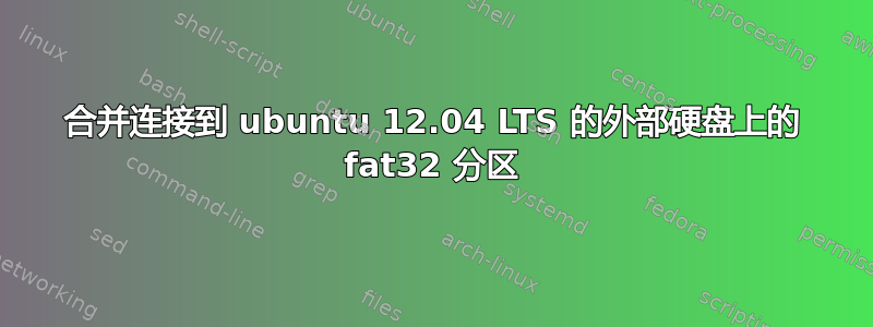 合并连接到 ubuntu 12.04 LTS 的外部硬盘上的 fat32 分区