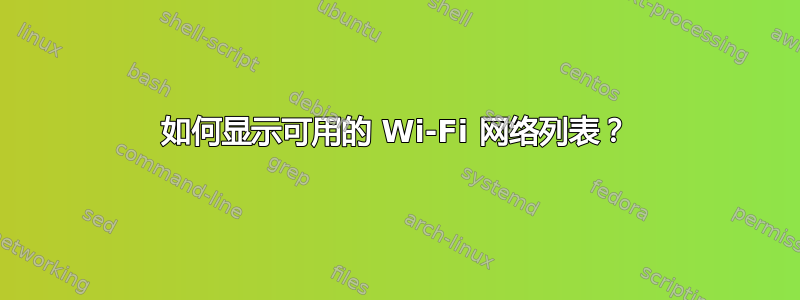 如何显示可用的 Wi-Fi 网络列表？