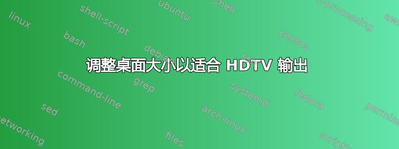 调整桌面大小以适合 HDTV 输出