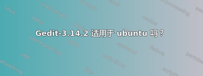 Gedit-3.14.2 适用于 ubuntu 吗？