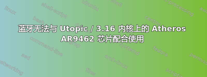 蓝牙无法与 Utopic / 3.16 内核上的 Atheros AR9462 芯片配合使用