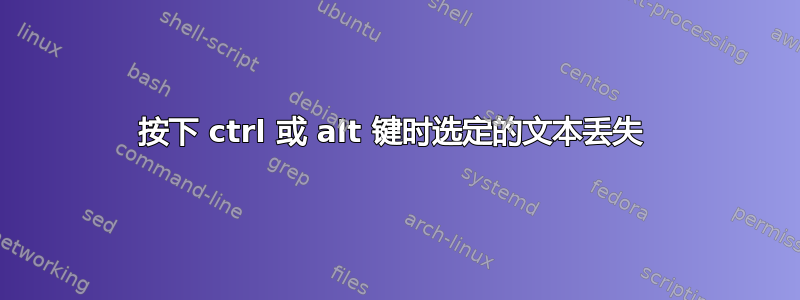 按下 ctrl 或 alt 键时选定的文本丢失 