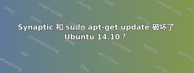 Synaptic 和 sudo apt-get update 破坏了 Ubuntu 14.10？