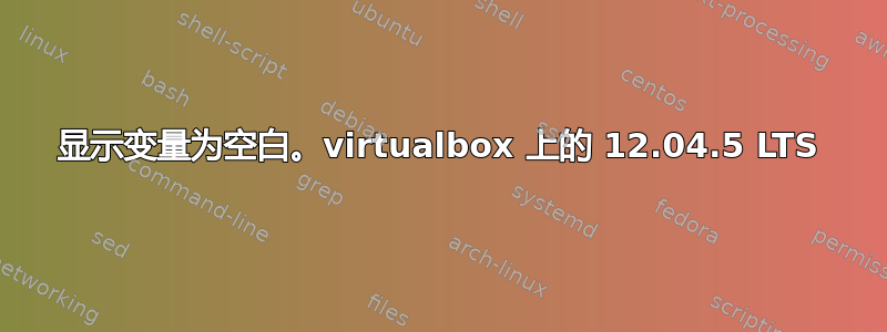 显示变量为空白。virtualbox 上的 12.04.5 LTS