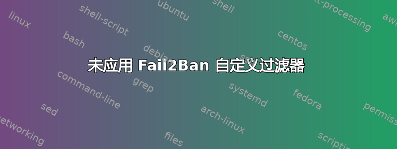 未应用 Fail2Ban 自定义过滤器