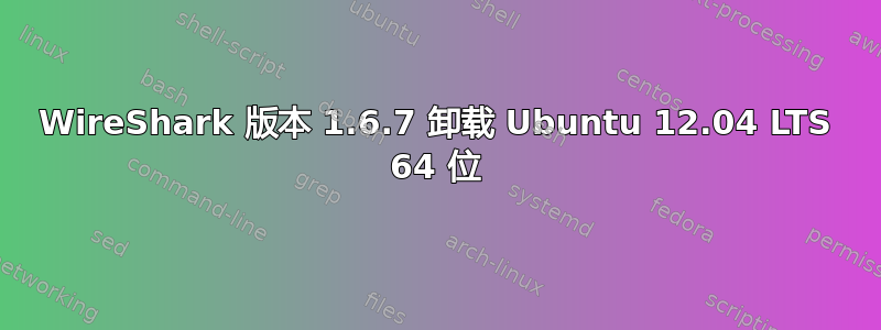 WireShark 版本 1.6.7 卸载 Ubuntu 12.04 LTS 64 位