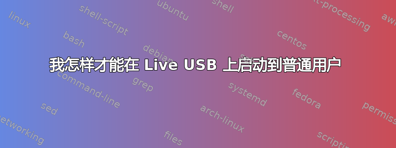 我怎样才能在 Live USB 上启动到普通用户