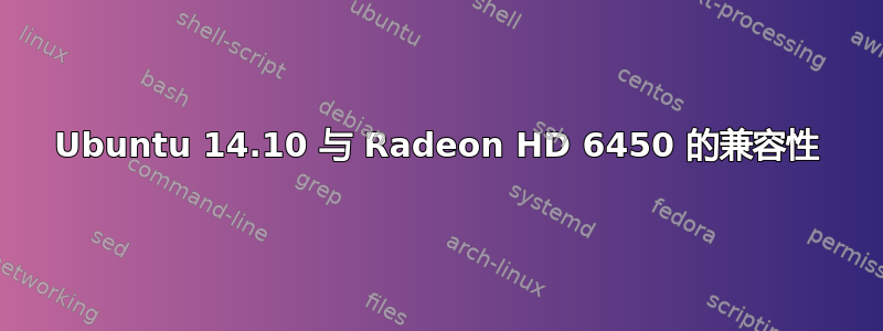 Ubuntu 14.10 与 Radeon HD 6450 的兼容性