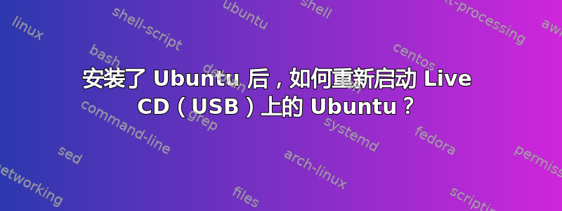 安装了 Ubuntu 后，如何重新启动 Live CD（USB）上的 Ubuntu？