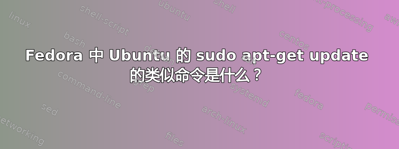 Fedora 中 Ubuntu 的 sudo apt-get update 的类似命令是什么？