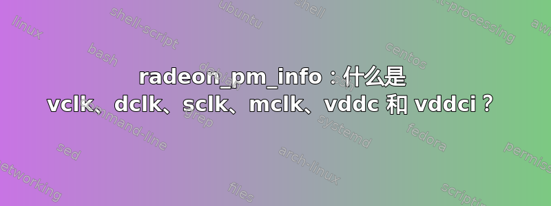 radeon_pm_info：什么是 vclk、dclk、sclk、mclk、vddc 和 vddci？