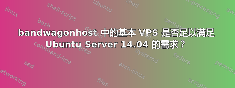 bandwagonhost 中的基本 VPS 是否足以满足 Ubuntu Server 14.04 的需求？