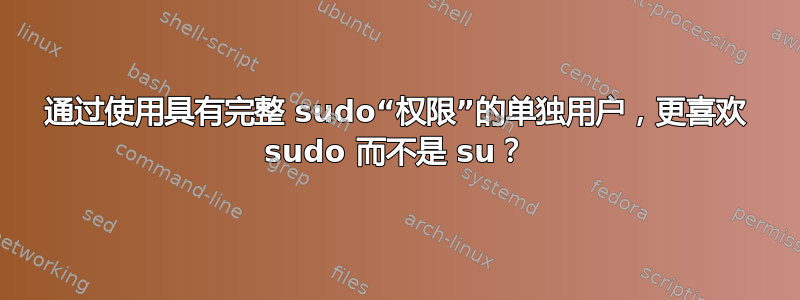 通过使用具有完整 sudo“权限”的单独用户，更喜欢 sudo 而不是 su？