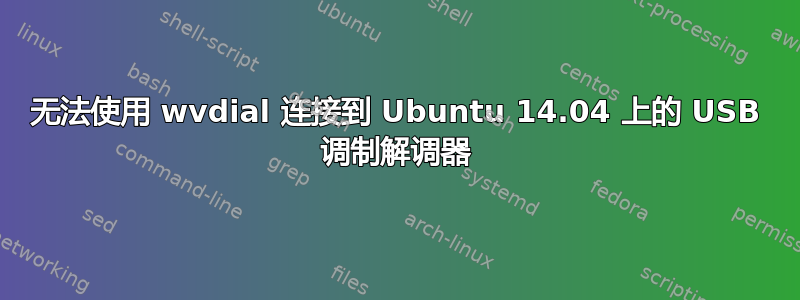 无法使用 wvdial 连接到 Ubuntu 14.04 上的 USB 调制解调器