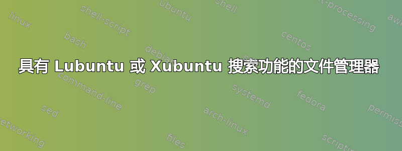 具有 Lubuntu 或 Xubuntu 搜索功能的文件管理器