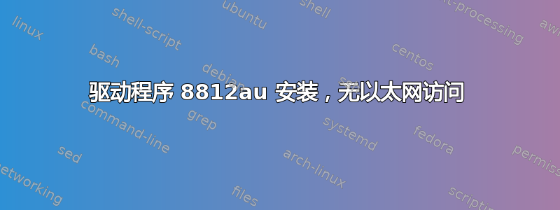 驱动程序 8812au 安装，无以太网访问