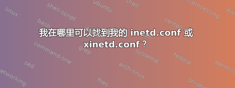 我在哪里可以找到我的 inetd.conf 或 xinetd.conf？