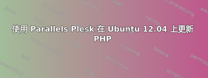 使用 Parallels Plesk 在 Ubuntu 12.04 上更新 PHP