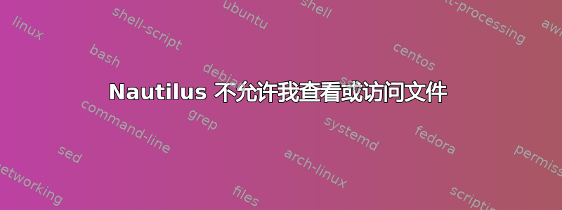 Nautilus 不允许我查看或访问文件