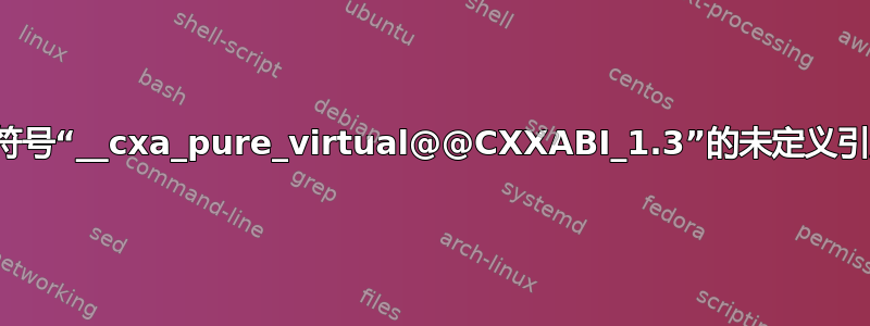 对符号“__cxa_pure_virtual@@CXXABI_1.3”的未定义引用