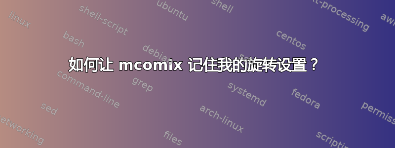 如何让 mcomix 记住我的旋转设置？