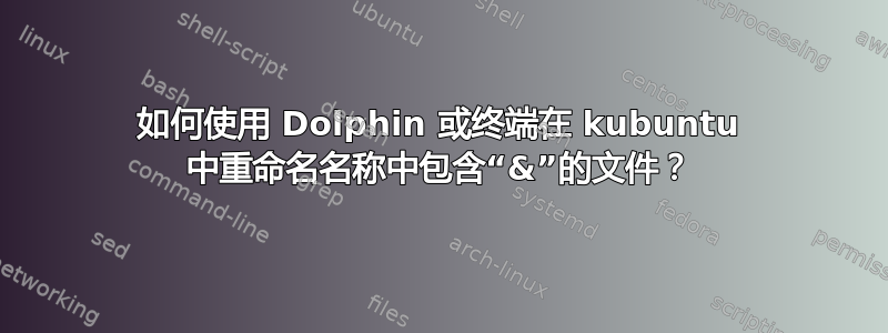 如何使用 Dolphin 或终端在 kubuntu 中重命名名称中包含“&”的文件？