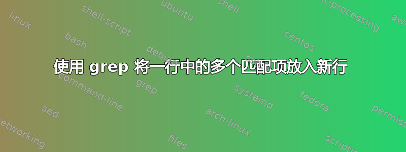 使用 grep 将一行中的多个匹配项放入新行