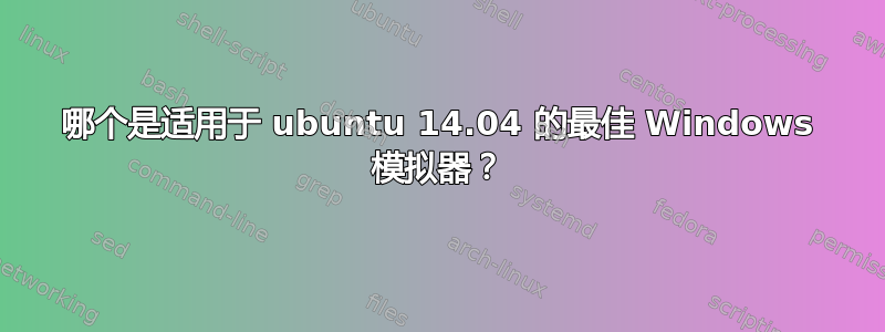 哪个是适用于 ubuntu 14.04 的最佳 Windows 模拟器？