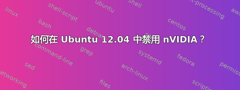 如何在 Ubuntu 12.04 中禁用 nVIDIA？