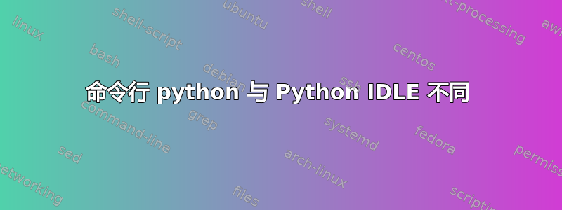 命令行 python 与 Python IDLE 不同