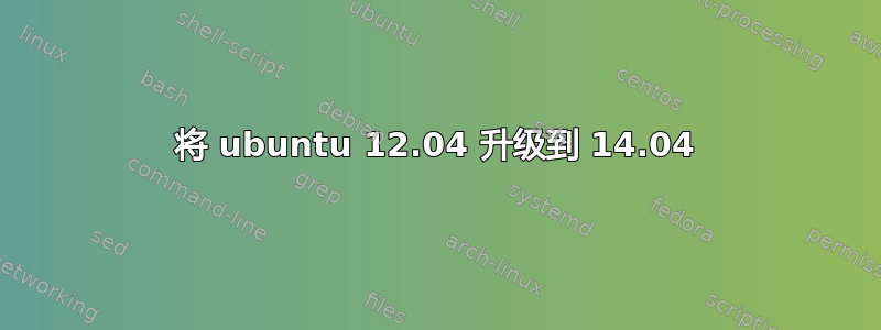 将 ubuntu 12.04 升级到 14.04