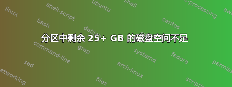 分区中剩余 25+ GB 的磁盘空间不足