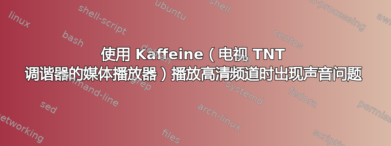 使用 Kaffeine（电视 TNT 调谐器的媒体播放器）播放高清频道时出现声音问题