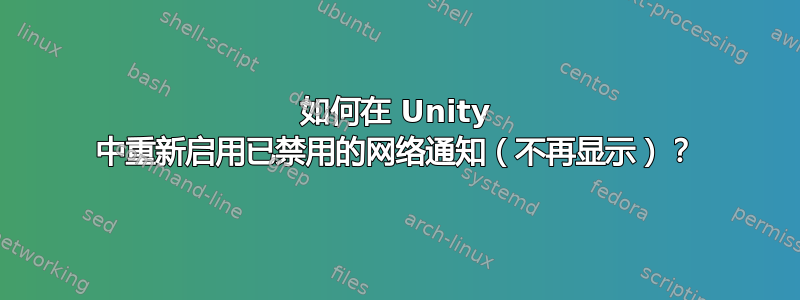 如何在 Unity 中重新启用已禁用的网络通知（不再显示）？