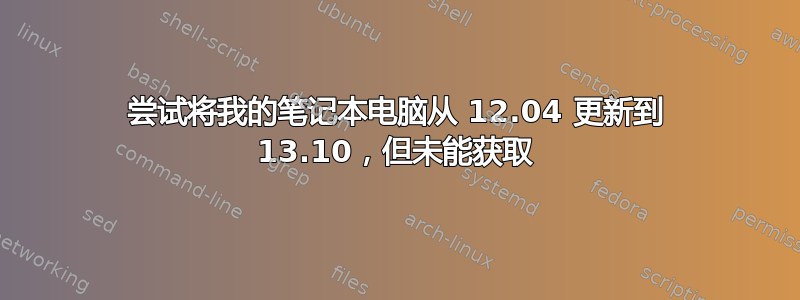 尝试将我的笔记本电脑从 12.04 更新到 13.10，但未能获取