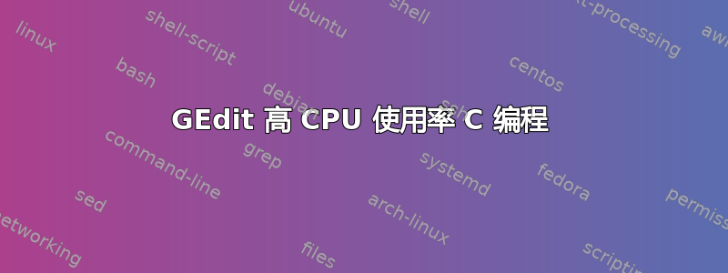 GEdit 高 CPU 使用率 C 编程