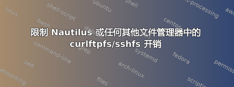 限制 Nautilus 或任何其他文件管理器中的 curlftpfs/sshfs 开销