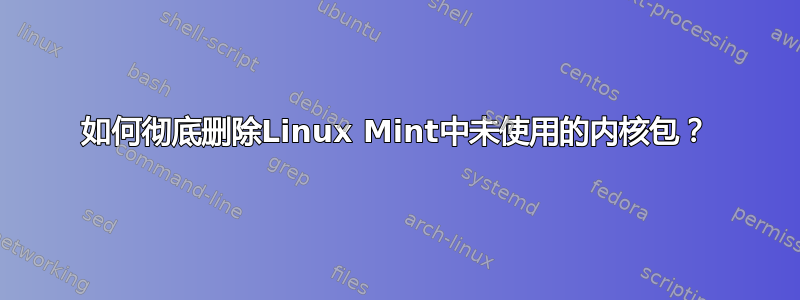 如何彻底删除Linux Mint中未使用的内核包？