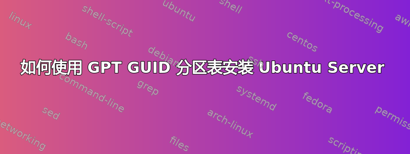 如何使用 GPT GUID 分区表安装 Ubuntu Server