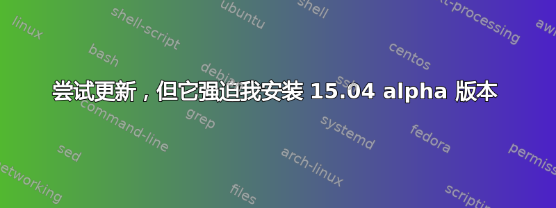 尝试更新，但它强迫我安装 15.04 alpha 版本