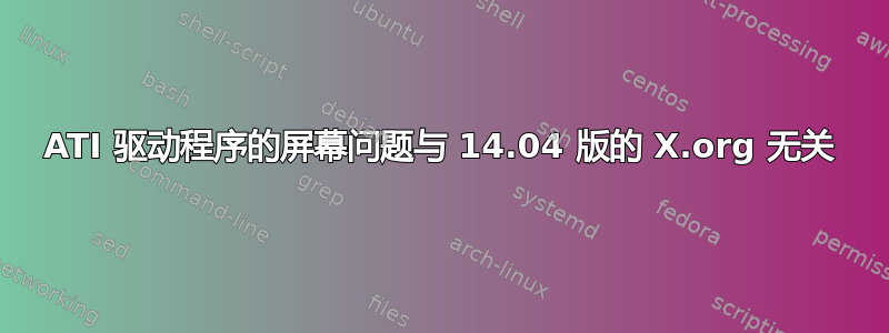 ATI 驱动程序的屏幕问题与 14.04 版的 X.org 无关