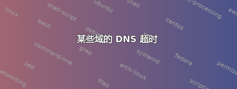 某些域的 DNS 超时