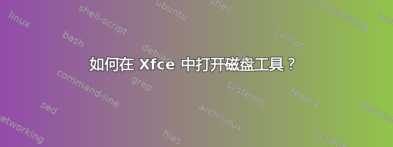 如何在 Xfce 中打开磁盘工具？