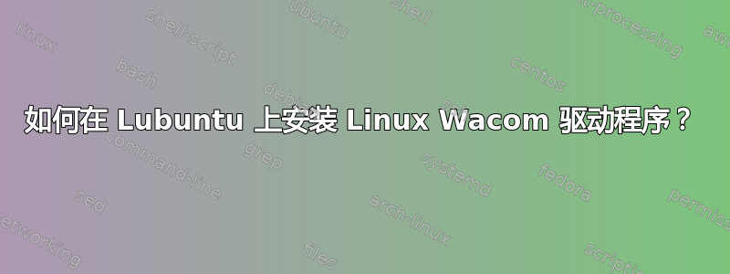 如何在 Lubuntu 上安装 Linux Wacom 驱动程序？