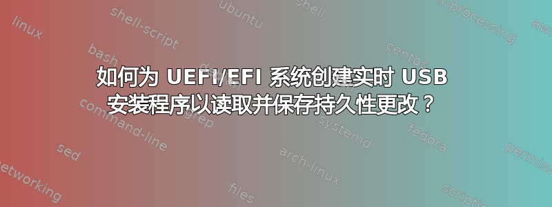 如何为 UEFI/EFI 系统创建实时 USB 安装程序以读取并保存持久性更改？