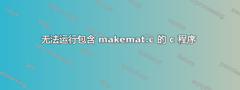 无法运行包含 makemat.c 的 c 程序