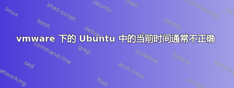 vmware 下的 Ubuntu 中的当前时间通常不正确