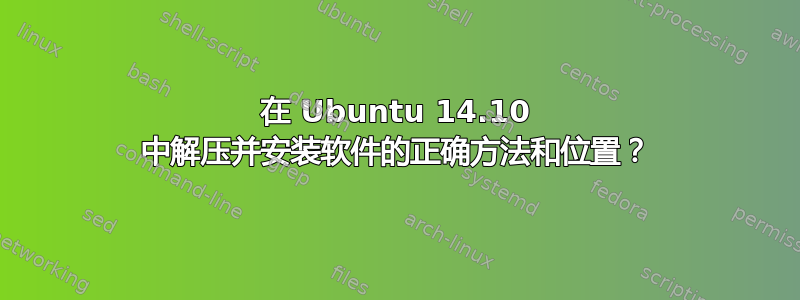 在 Ubuntu 14.10 中解压并安装软件的正确方法和位置？