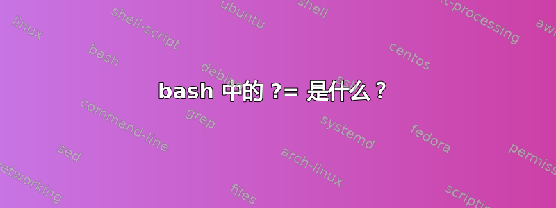 bash 中的 ?= 是什么？