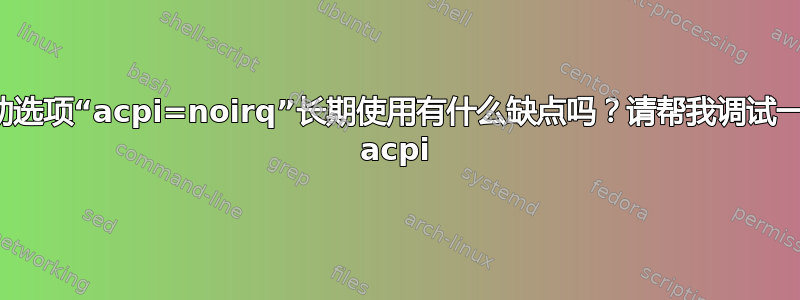 启动选项“acpi=noirq”长期使用有什么缺点吗？请帮我调试一下 acpi